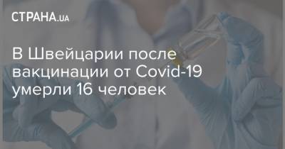 В Швейцарии после вакцинации от Covid-19 умерли 16 человек - strana.ua - Швейцария