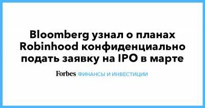 Bloomberg узнал о планах Robinhood конфиденциально подать заявку на IPO в марте - forbes.ru