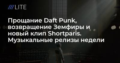 Прощание Daft Punk, возвращение Земфиры и новый клип Shortparis. Музыкальные релизы недели - tvrain.ru