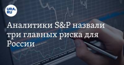Аналитики S&P назвали три главных риска для России - ura.news - Россия