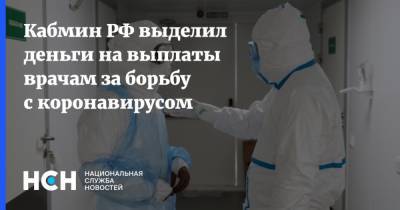 Кабмин РФ выделил деньги на выплаты врачам за борьбу с коронавирусом - nsn.fm - Россия