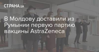 Майя Санду - В Молдову доставили из Румынии первую партию вакцины AstraZeneca - strana.ua - Молдавия - Румыния