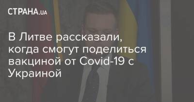 В Литве рассказали, когда смогут поделиться вакциной от Covid-19 с Украиной - strana.ua - Евросоюз - Литва - деревня Ляйен Заявила