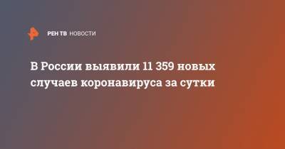 В России выявили 11 359 новых случаев коронавируса за сутки - ren.tv - Россия - Санкт-Петербург - Москва - Московская обл.