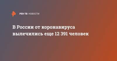В России от коронавируса вылечились еще 12 391 человек - ren.tv - Россия