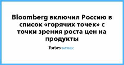 Bloomberg включил Россию в список «горячих точек» с точки зрения роста цен на продукты - forbes.ru - Россия