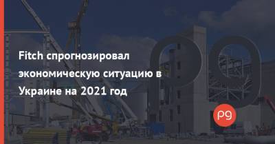 Fitch спрогнозировал экономическую ситуацию в Украине на 2021 год - thepage.ua