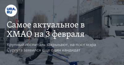 Самое актуальное в ХМАО на 3 февраля. Крупный госпиталь закрывают, на пост мэра Сургута заявился еще один кандидат - ura.news - Сургут - округ Югра