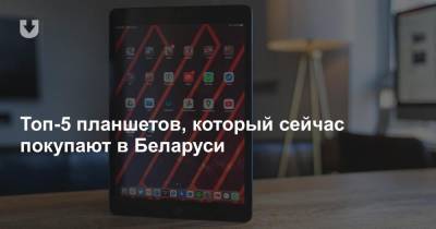 Топ-5 планшетов, который сейчас покупают в Беларуси - news.tut.by