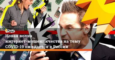 Новая волна интернет-мошенничества натему COVID-19 ожидается вРоссии - ridus.ru - Россия