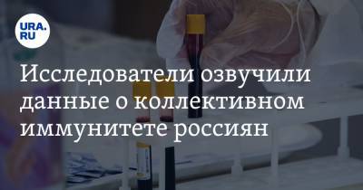 Исследователи озвучили данные о коллективном иммунитете россиян - ura.news - Россия