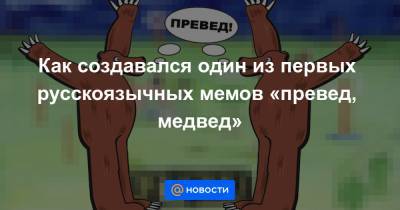 Как создавался один из первых русскоязычных мемов «превед, медвед» - news.mail.ru - Сша