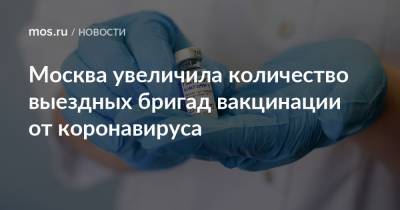 Анастасия Ракова - Москва увеличила количество выездных бригад вакцинации от коронавируса - mos.ru - Москва - Columbus