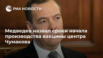 Дмитрий Медведев - Медведев назвал сроки начала производства вакцины центра Чумакова - ria.ru - Россия - Москва