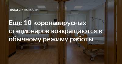 Анастасия Ракова - Еще 10 коронавирусных стационаров возвращаются к обычному режиму работы - mos.ru - Москва