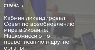 Кабмин ликвидировал Совет по возобновлению мира в Украине, Нацкомиссию по правописанию и другие органы - strana.ua