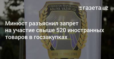 Минюст разъяснил запрет на участие свыше 520 иностранных товаров в госзакупках - gazeta.uz - Узбекистан