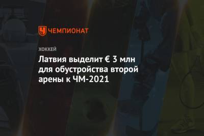 Латвия выделит € 3 млн для обустройства второй арены к ЧМ-2021 - championat.com - Минск - Латвия - Рига