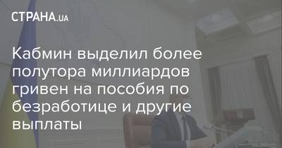 Кабмин выделил более полутора миллиардов гривен на пособия по безработице и другие выплаты - strana.ua