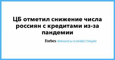 ЦБ отметил снижение числа россиян с кредитами из-за пандемии - forbes.ru - Россия