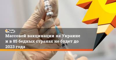 Дмитрий Песков - Массовой вакцинации на Украине и в 85 бедных странах не будет до 2023 года - ridus.ru - Россия - Испания