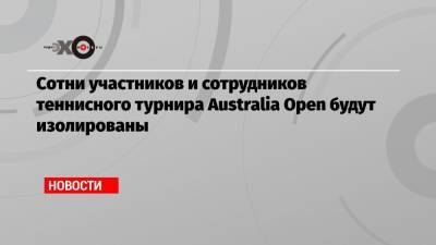 Сотни участников и сотрудников теннисного турнира Australia Open будут изолированы - echo.msk.ru - Австралия - Мельбурн
