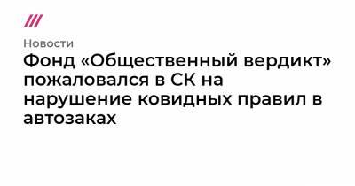 Фонд «Общественный вердикт» пожаловался в СК на нарушение ковидных правил в автозаках - tvrain.ru - Россия