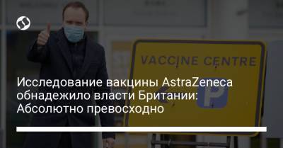 Исследование вакцины AstraZeneca обнадежило власти Британии: Абсолютно превосходно - liga.net - Украина - Англия