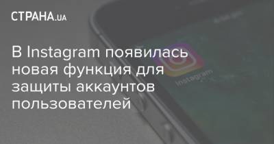 В Instagram появилась новая функция для защиты аккаунтов пользователей - strana.ua