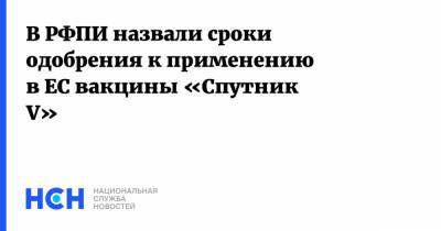 Кирилл Дмитриев - В РФПИ назвали сроки одобрения к применению в ЕС вакцины «Спутник V» - nsn.fm - Россия - Евросоюз