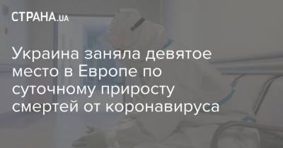 Украина заняла девятое место в Европе по суточному приросту смертей от коронавируса - strana.ua - Украина