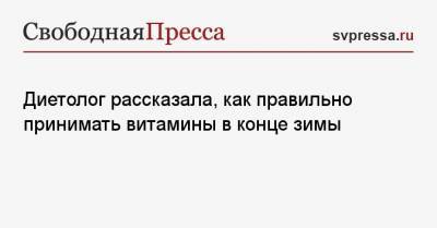 Нурия Дианова - Диетолог рассказала, как правильно принимать витамины в конце зимы - svpressa.ru