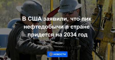 В США заявили, что пик нефтедобычи в стране придется на 2034 год - news.mail.ru - Сша - Вашингтон