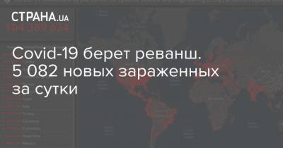 Covid-19 берет реванш. 5 082 новых зараженных за сутки - strana.ua