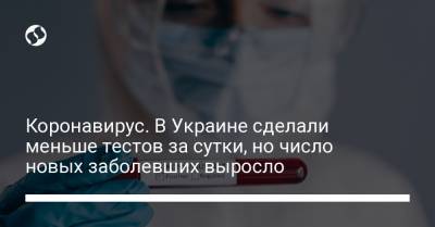 Коронавирус. В Украине сделали меньше тестов за сутки, но число новых заболевших выросло - liga.net - Украина - Киев
