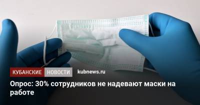 Опрос: 30% сотрудников не надевают маски на работе - kubnews.ru - Россия