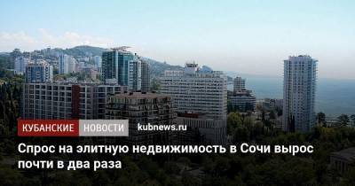 Спрос на элитную недвижимость в Сочи вырос почти в два раза - kubnews.ru - Сочи