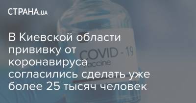 В Киевской области прививку от коронавируса согласились сделать уже более 25 тысяч человек - strana.ua - Киев - Киевская обл.