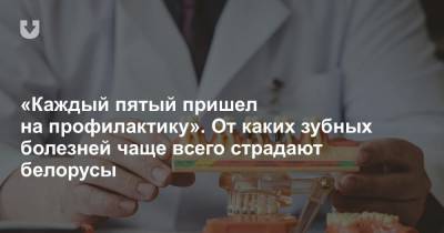 «Каждый пятый пришел на профилактику». От каких зубных болезней чаще всего страдают белорусы - news.tut.by