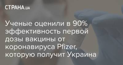 Пол Хантер - Ученые оценили в 90% эффективность первой дозы вакцины от коронавируса Pfizer, которую получит Украина - strana.ua - Англия