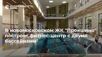 В новомосковском ЖК "Прокшино" построят фитнес-центр c двумя бассейнами - realty.ria.ru - Москва