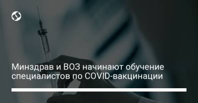 Минздрав и ВОЗ начинают обучение специалистов по COVID-вакцинации - liga.net - Украина