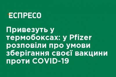 Привезут в термобоксах: в Pfizer рассказали об условиях хранения вакцины против COVID-19 - ru.espreso.tv