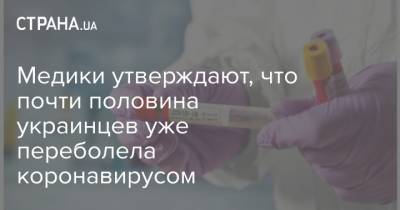 Медики утверждают, что почти половина украинцев уже переболела коронавирусом - strana.ua