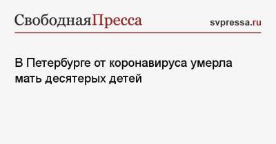 В Петербурге от коронавируса умерла мать десятерых детей - svpressa.ru - Россия - Санкт-Петербург