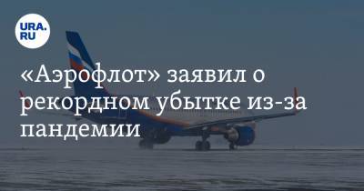 «Аэрофлот» заявил о рекордном убытке из-за пандемии - ura.news - Россия