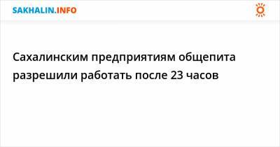 Сахалинским предприятиям общепита разрешили работать после 23 часов - sakhalin.info
