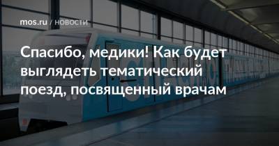 Спасибо, медики! Как будет выглядеть тематический поезд, посвященный врачам - mos.ru