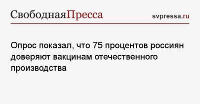 Опрос показал, что 75 процентов россиян доверяют вакцинам отечественного производства - svpressa.ru - Россия