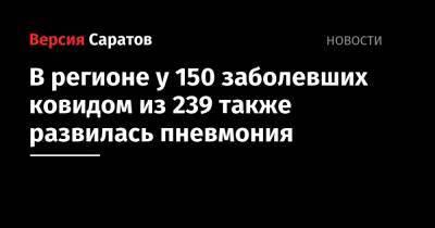 В регионе у 150 заболевших ковидом из 239 также развилась пневмония - nversia.ru - Саратовская обл.